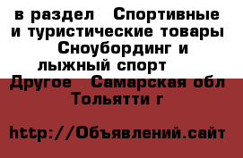  в раздел : Спортивные и туристические товары » Сноубординг и лыжный спорт »  » Другое . Самарская обл.,Тольятти г.